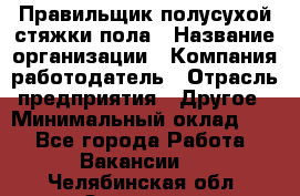 Правильщик полусухой стяжки пола › Название организации ­ Компания-работодатель › Отрасль предприятия ­ Другое › Минимальный оклад ­ 1 - Все города Работа » Вакансии   . Челябинская обл.,Златоуст г.